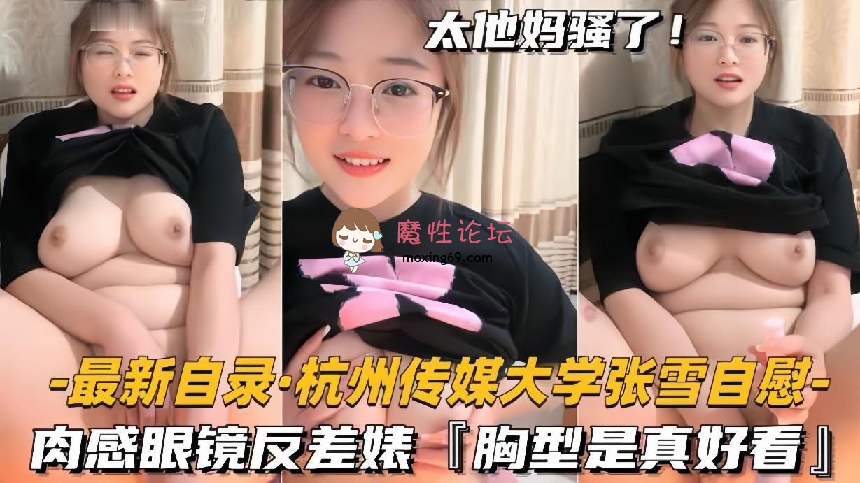 网红杭州传媒大学学妹BBW美女张雪黄播自慰，肉感眼镜反差婊，胸型是真好看 [1V-175M][百度网盘]