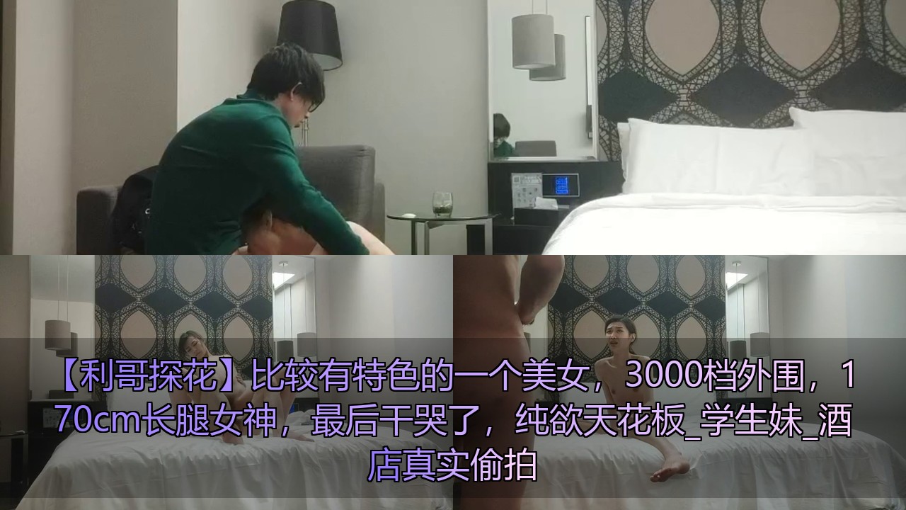 剧情《利哥探花》比较有特色的一个美女，3000档外围，170cm长腿女神，最后干哭了，纯欲天花板_学生妹_酒店真实偷拍[2V 1515 MB] [BT]